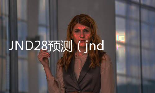 JND28预测（jnd20预测）